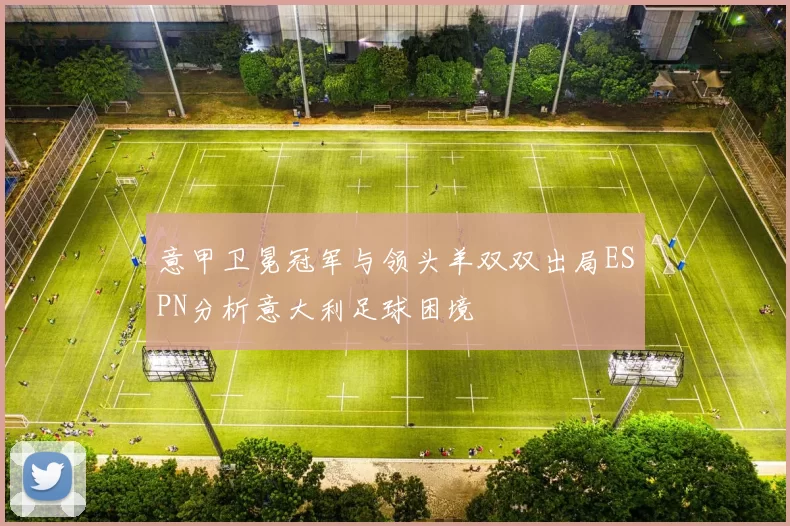 意甲卫冕冠军与领头羊双双出局ESPN分析意大利足球困境