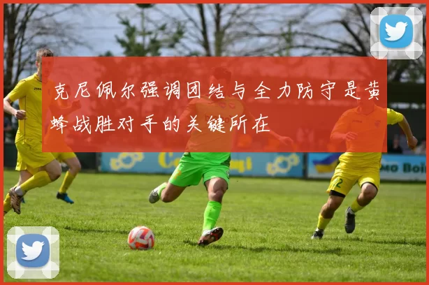 克尼佩尔强调团结与全力防守是黄蜂战胜对手的关键所在