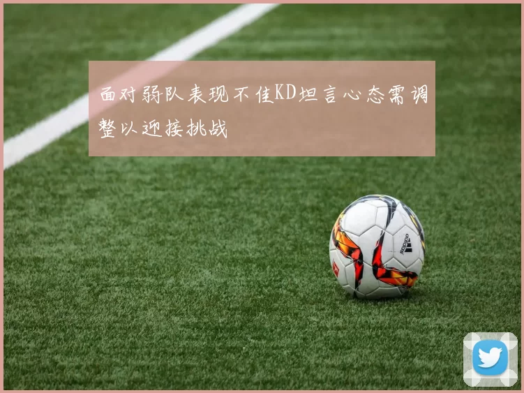 面对弱队表现不佳KD坦言心态需调整以迎接挑战