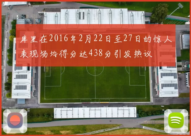 库里在2016年2月22日至27日的惊人表现场均得分达438分引发热议