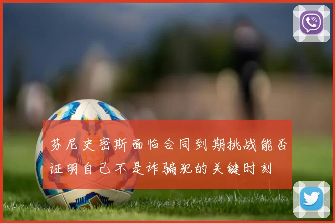 芬尼史密斯面临合同到期挑战能否证明自己不是诈骗犯的关键时刻