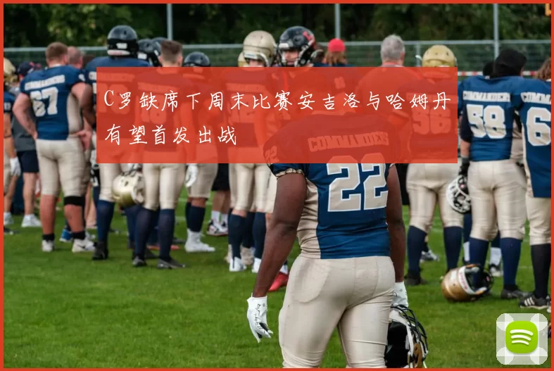 C罗缺席下周末比赛安吉洛与哈姆丹有望首发出战