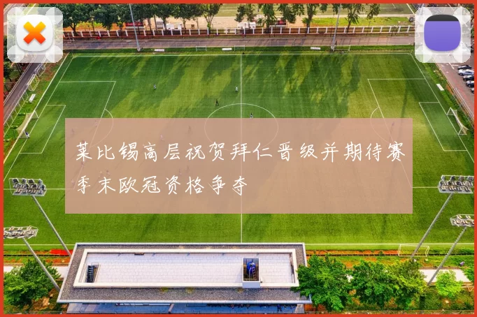 莱比锡高层祝贺拜仁晋级并期待赛季末欧冠资格争夺