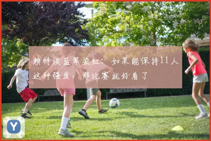 赖特谈蓝军染红：如果能保持11人这种强度，那比赛就好看了